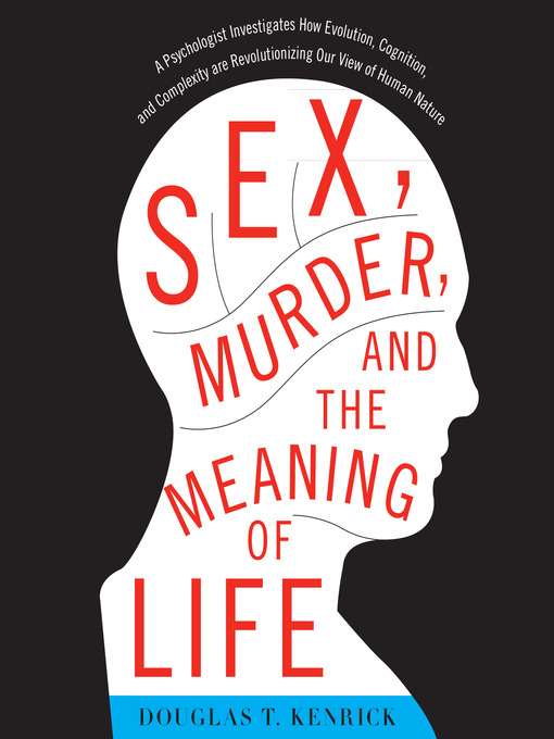 Title details for Sex, Murder, and the Meaning of Life by Douglas T. Kenrick, PhD - Available